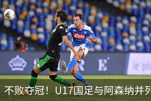 不败夺冠！U17国足与阿森纳并列冠军 赵松源荣获MVP