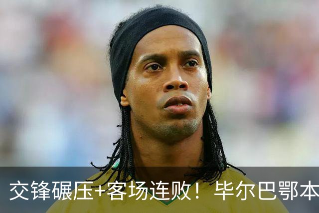 交锋碾压+客场连败！毕尔巴鄂本轮大概率翻车？