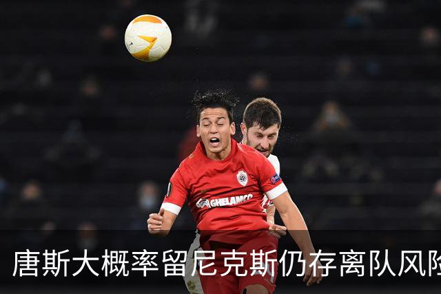 唐斯大概率留尼克斯仍存离队风险