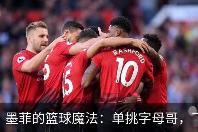墨菲的篮球魔法：单挑字母哥，飞天暴扣引爆全场！