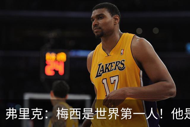 弗里克：梅西是世界第一人！他是世界杯最佳球员！