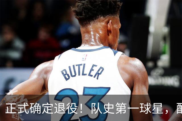 正式确定退役！队史第一球星，配得上这个待遇！